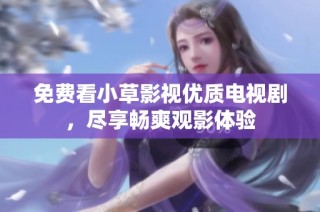 免费看小草影视优质电视剧，尽享畅爽观影体验