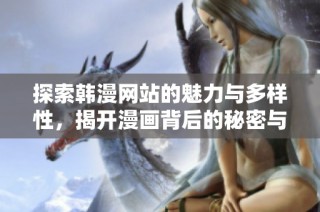 探索韩漫网站的魅力与多样性，揭开漫画背后的秘密与故事