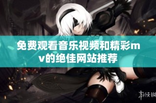 免费观看音乐视频和精彩mv的绝佳网站推荐