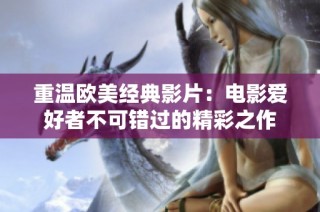 重温欧美经典影片：电影爱好者不可错过的精彩之作