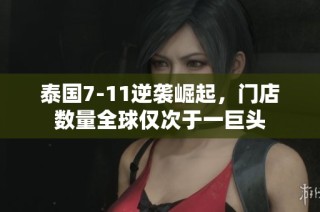 泰国7-11逆袭崛起，门店数量全球仅次于一巨头