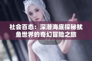 社会百态：深潜海底探秘鱿鱼世界的奇幻冒险之旅