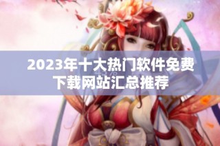 2023年十大热门软件免费下载网站汇总推荐