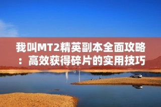 我叫MT2精英副本全面攻略：高效获得碎片的实用技巧与方法分享