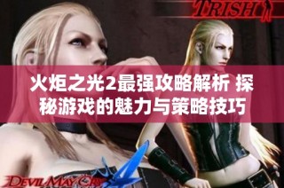 火炬之光2最强攻略解析 探秘游戏的魅力与策略技巧