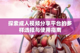 探索成人视频分享平台的多样选择与使用指南