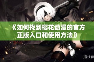 《如何找到樱花动漫的官方正版入口和使用方法》