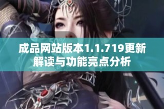 成品网站版本1.1.719更新解读与功能亮点分析