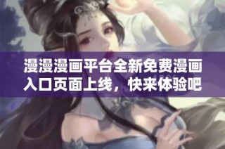 漫漫漫画平台全新免费漫画入口页面上线，快来体验吧！