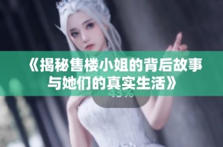《揭秘售楼小姐的背后故事与她们的真实生活》