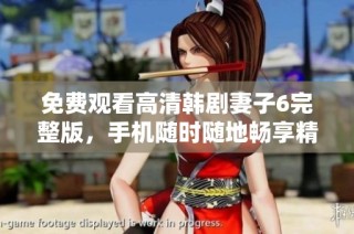 免费观看高清韩剧妻子6完整版，手机随时随地畅享精彩剧情