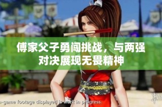 傅家父子勇闯挑战，与两强对决展现无畏精神