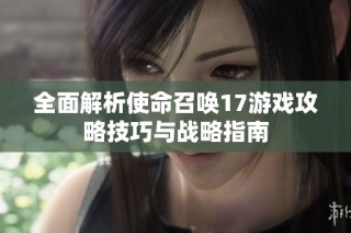 全面解析使命召唤17游戏攻略技巧与战略指南