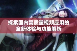 探索国内高质量视频应用的全新体验与功能解析