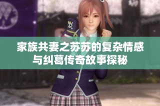 家族共妻之苏苏的复杂情感与纠葛传奇故事探秘