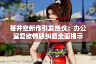 苍井空新作引发热议：办公室爱欲情感纠葛全面揭示