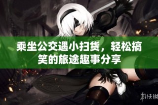 乘坐公交遇小扫货，轻松搞笑的旅途趣事分享