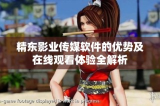 精东影业传媒软件的优势及在线观看体验全解析