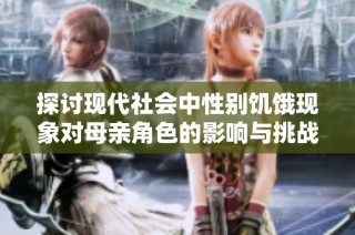 探讨现代社会中性别饥饿现象对母亲角色的影响与挑战