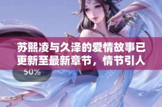 苏熙凌与久泽的爱情故事已更新至最新章节，情节引人入胜