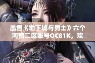 出售《地下城与勇士》六个河南二区账号OC81K，欢迎随时咨询了解