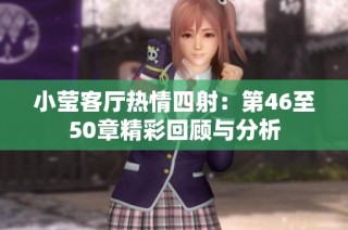 小莹客厅热情四射：第46至50章精彩回顾与分析