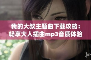 我的大叔主题曲下载攻略：畅享大人插曲mp3音质体验