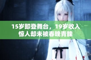15岁即登舞台，19岁收入惊人却未被春晚青睐