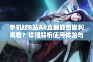手机版B站A8直播能否顺利观看？详细解析使用体验与建议