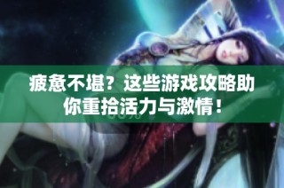 疲惫不堪？这些游戏攻略助你重拾活力与激情！