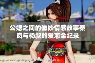 公媳之间的微妙情感故事秦岚与杨叔的爱恋全纪录