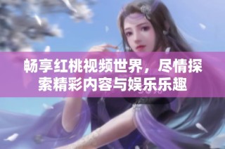 畅享红桃视频世界，尽情探索精彩内容与娱乐乐趣