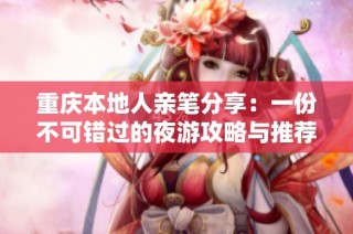重庆本地人亲笔分享：一份不可错过的夜游攻略与推荐地点