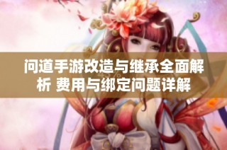 问道手游改造与继承全面解析 费用与绑定问题详解