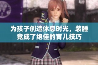 为孩子创造休息时光，装睡竟成了绝佳的育儿技巧