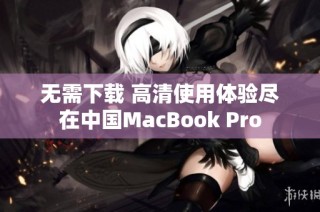 无需下载 高清使用体验尽在中国MacBook Pro
