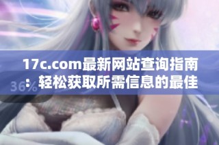 17c.com最新网站查询指南：轻松获取所需信息的最佳方法
