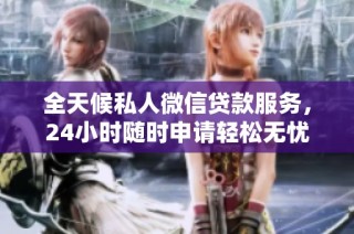 全天候私人微信贷款服务，24小时随时申请轻松无忧