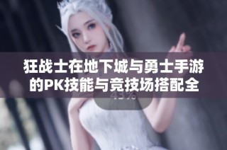 狂战士在地下城与勇士手游的PK技能与竞技场搭配全解析