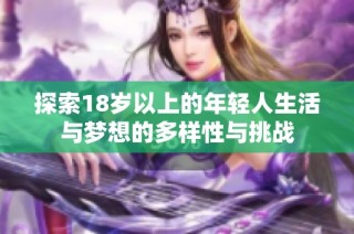 探索18岁以上的年轻人生活与梦想的多样性与挑战
