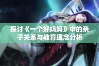 探讨《一个好妈妈》中的亲子关系与教育理念分析