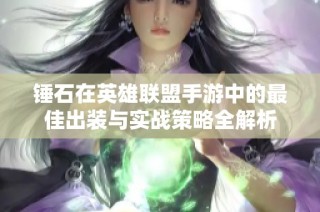 锤石在英雄联盟手游中的最佳出装与实战策略全解析