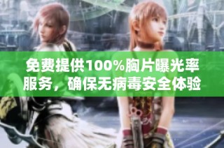 免费提供100%胸片曝光率服务，确保无病毒安全体验，健康筛查更轻松