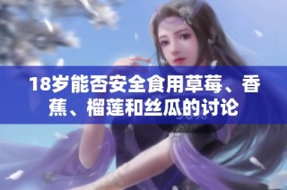 18岁能否安全食用草莓、香蕉、榴莲和丝瓜的讨论