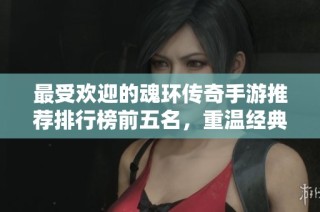 最受欢迎的魂环传奇手游推荐排行榜前五名，重温经典复古小极品版本游戏体验
