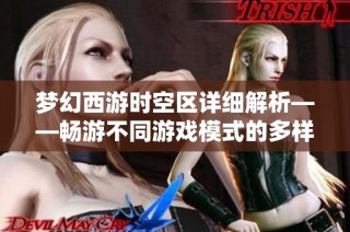 梦幻西游时空区详细解析——畅游不同游戏模式的多样选择