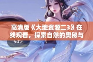 高清版《大地资源二3》在线观看，探索自然的奥秘与美丽