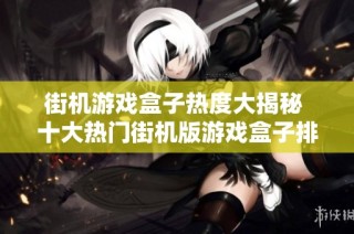 街机游戏盒子热度大揭秘 十大热门街机版游戏盒子排行榜全面分析