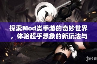 探索Mod类手游的奇妙世界，体验超乎想象的新玩法与乐趣