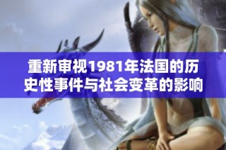 重新审视1981年法国的历史性事件与社会变革的影响